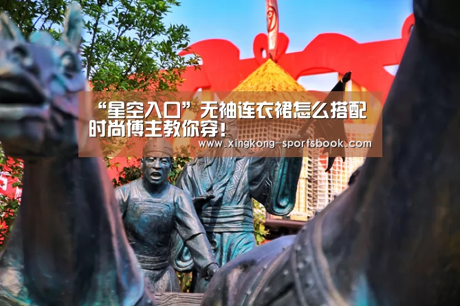 “星空入口”无袖连衣裙怎么搭配 时尚博主教你穿！